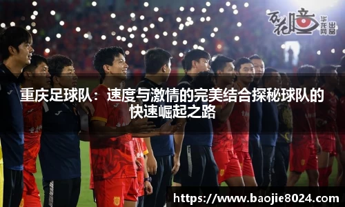 重庆足球队：速度与激情的完美结合探秘球队的快速崛起之路