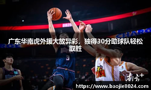 广东华南虎外援大放异彩，独得30分助球队轻松取胜