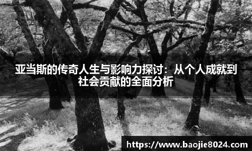 亚当斯的传奇人生与影响力探讨：从个人成就到社会贡献的全面分析