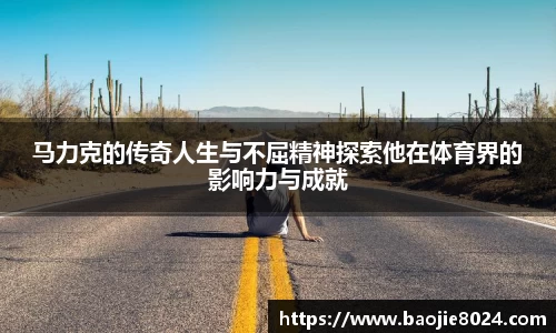 马力克的传奇人生与不屈精神探索他在体育界的影响力与成就