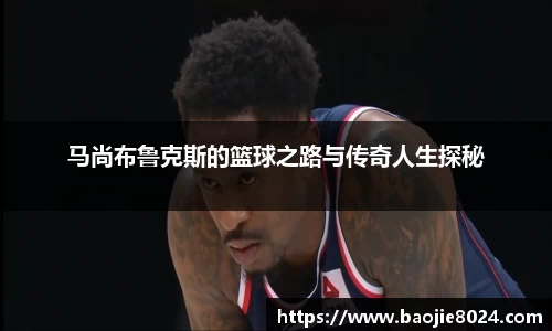 马尚布鲁克斯的篮球之路与传奇人生探秘