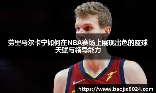 劳里马尔卡宁如何在NBA赛场上展现出色的篮球天赋与领导能力